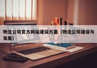 物流公司官方网站建设方案（物流公司建设与发展）