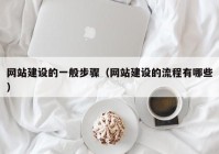 网站建设的一般步骤（网站建设的流程有哪些）