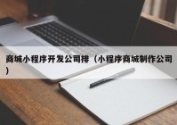 商城小程序开发公司排（小程序商城制作公司）