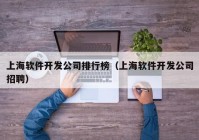 上海软件开发公司排行榜（上海软件开发公司招聘）