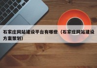 石家庄网站建设平台有哪些（石家庄网站建设方案策划）