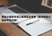 西安小程序开发工具切后台使用（西安微信小程序开发价格）