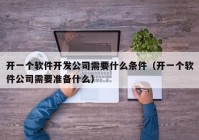 开一个软件开发公司需要什么条件（开一个软件公司需要准备什么）