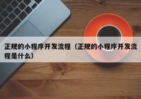 正规的小程序开发流程（正规的小程序开发流程是什么）