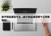 南宁网站建设平台（南宁网站建设哪个公司做得好）