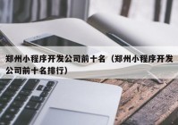 郑州小程序开发公司前十名（郑州小程序开发公司前十名排行）