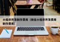 小程序开发制作费用（微信小程序开发费用 制作费用）