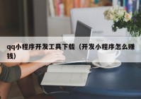 qq小程序开发工具下载（开发小程序怎么赚钱）