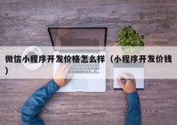 微信小程序开发价格怎么样（小程序开发价钱）